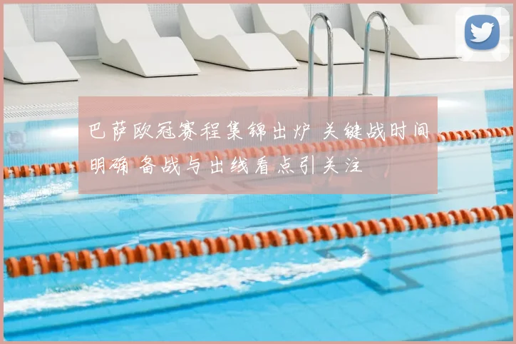 巴萨欧冠赛程集锦出炉 关键战时间明确 备战与出线看点引关注