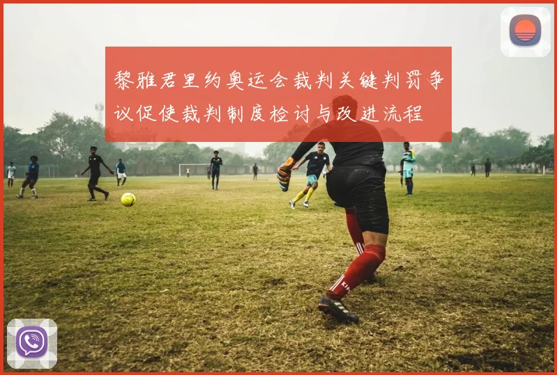 黎雅君里约奥运会裁判关键判罚争议促使裁判制度检讨与改进流程