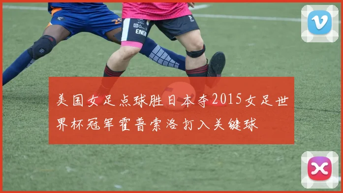美国女足点球胜日本夺2015女足世界杯冠军霍普索洛打入关键球