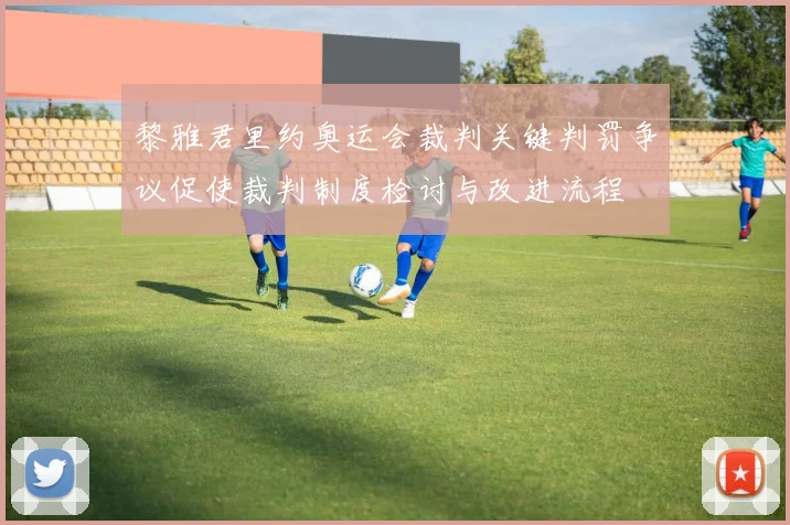 黎雅君里约奥运会裁判关键判罚争议促使裁判制度检讨与改进流程