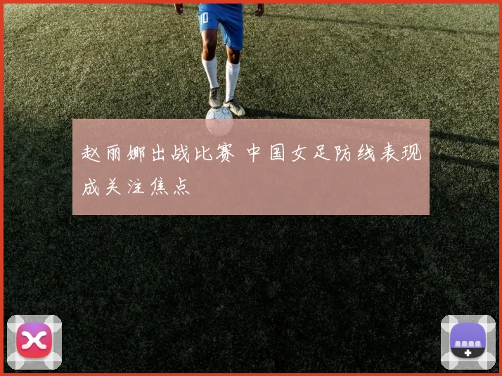 赵丽娜出战比赛 中国女足防线表现成关注焦点