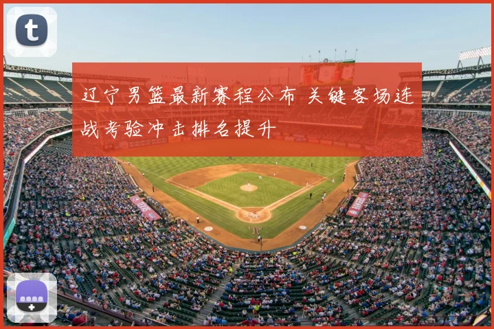 辽宁男篮最新赛程公布 关键客场连战考验冲击排名提升