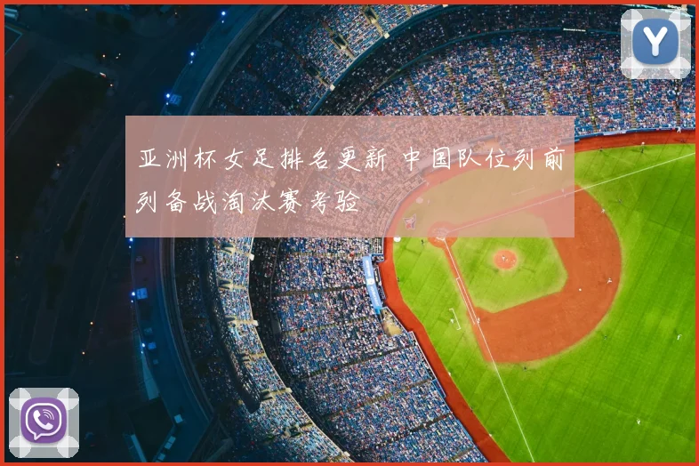 亚洲杯女足排名更新 中国队位列前列备战淘汰赛考验