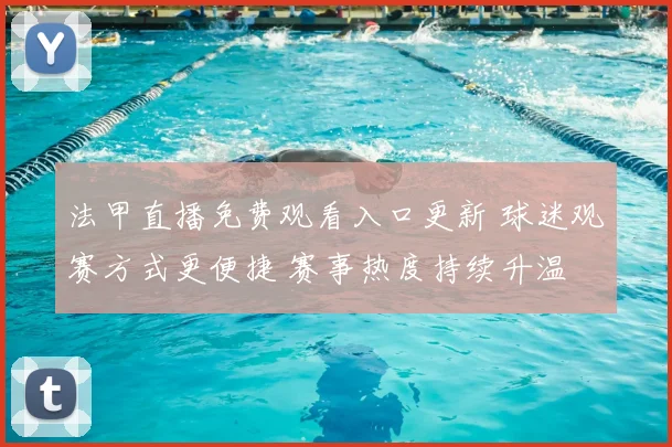 法甲直播免费观看入口更新 球迷观赛方式更便捷 赛事热度持续升温