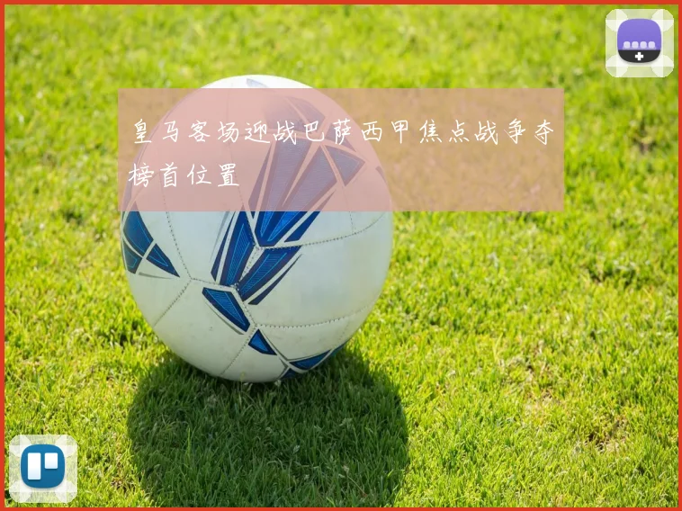 皇马客场迎战巴萨西甲焦点战争夺榜首位置