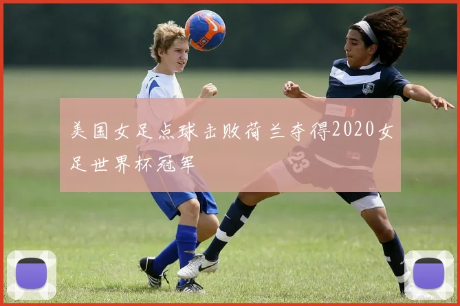 美国女足点球击败荷兰夺得2020女足世界杯冠军