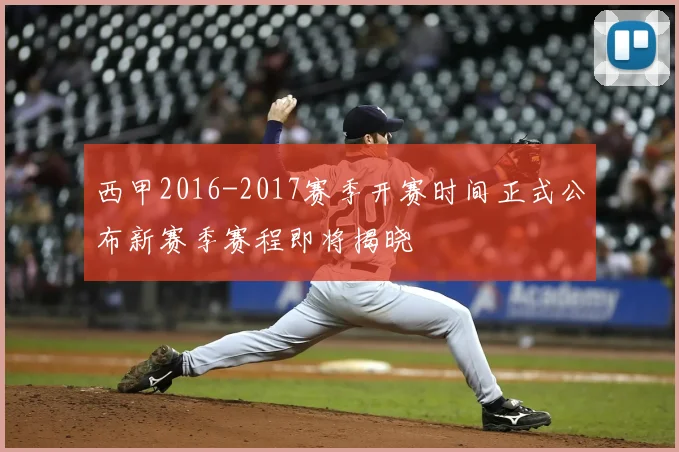 西甲2016-2017赛季开赛时间正式公布新赛季赛程即将揭晓