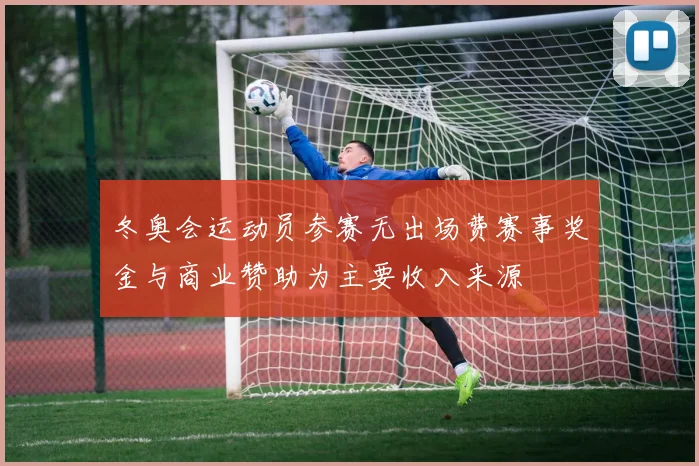 冬奥会运动员参赛无出场费赛事奖金与商业赞助为主要收入来源
