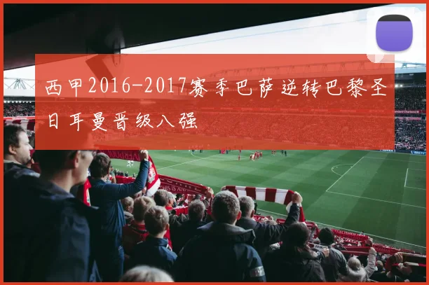 西甲2016-2017赛季巴萨逆转巴黎圣日耳曼晋级八强