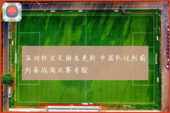 亚洲杯女足排名更新 中国队位列前列备战淘汰赛考验