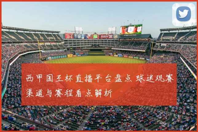 西甲国王杯直播平台盘点 球迷观赛渠道与赛程看点解析