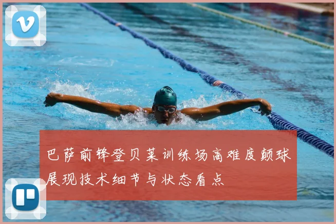 巴萨前锋登贝莱训练场高难度颠球展现技术细节与状态看点