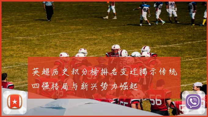 英超历史积分榜排名变迁揭示传统四强格局与新兴势力崛起