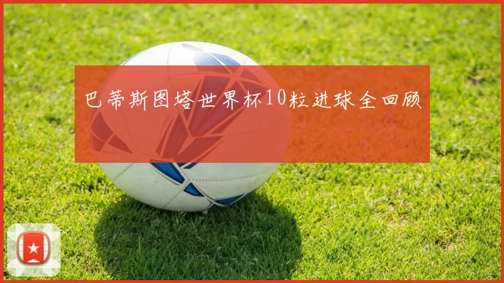 巴蒂斯图塔世界杯10粒进球全回顾