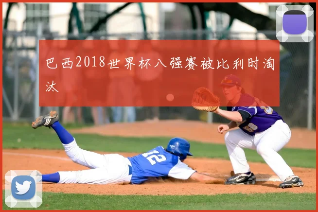 巴西2018世界杯八强赛被比利时淘汰
