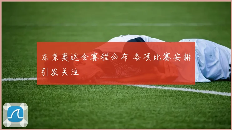 东京奥运会赛程公布 各项比赛安排引发关注